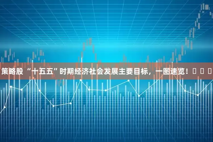 策略股 “十五五”时期经济社会发展主要目标，一图速览！​​​